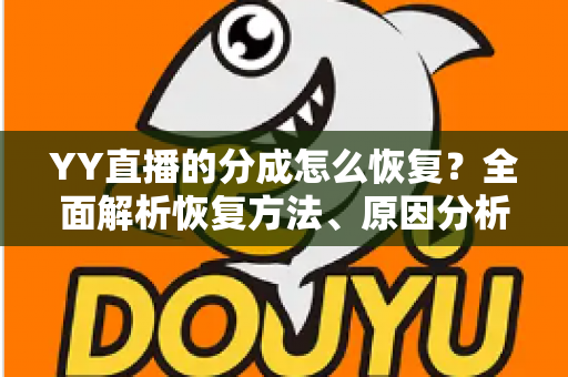 YY直播的分成怎么恢复?全面解析恢复方法、原因分析与实用避坑指南 YY直播的分成怎么恢复?全面解析恢复方法、原因分析与实用避坑指南