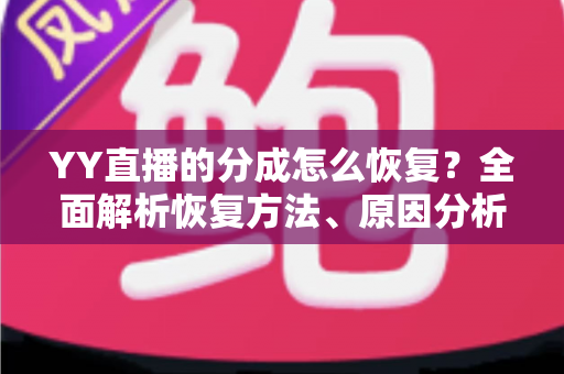 YY直播的分成怎么恢复?全面解析恢复方法、原因分析与实用避坑指南 YY直播的分成怎么恢复?全面解析恢复方法、原因分析与实用避坑指南