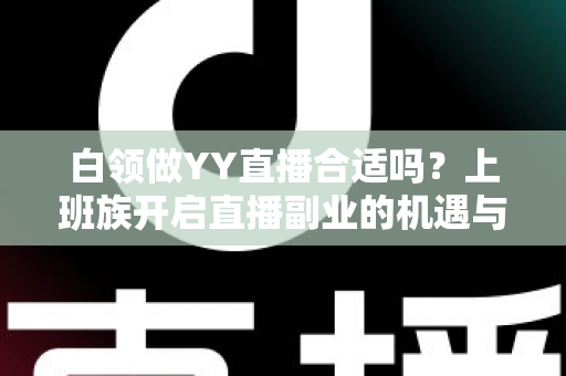 白领做YY直播合适吗？上班族开启直播副业的机遇与挑战全解析