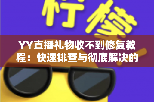 YY直播礼物收不到修复教程：快速排查与彻底解决的实用指南