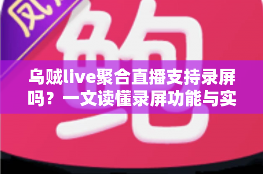 乌贼live聚合直播支持录屏吗？一文读懂录屏功能与实用录屏技巧全攻略