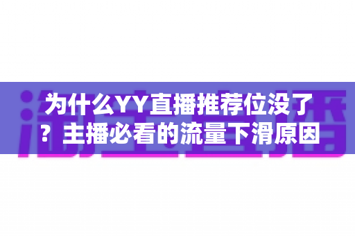 为什么YY直播推荐位没了?主播必看的流量下滑原因分析与恢复攻略 为什么YY直播推荐位没了?主播必看的流量下滑原因分析与恢复攻略