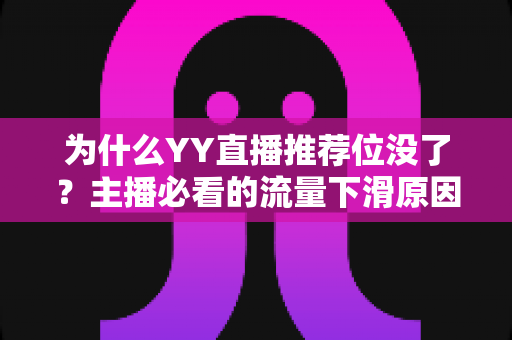 为什么YY直播推荐位没了?主播必看的流量下滑原因分析与恢复攻略 为什么YY直播推荐位没了?主播必看的流量下滑原因分析与恢复攻略