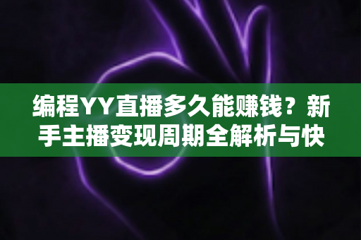 编程YY直播多久能赚钱?新手主播变现周期全解析与快速盈利实战指南 编程YY直播多久能赚钱?新手主播变现周期全解析与快速盈利实战指南