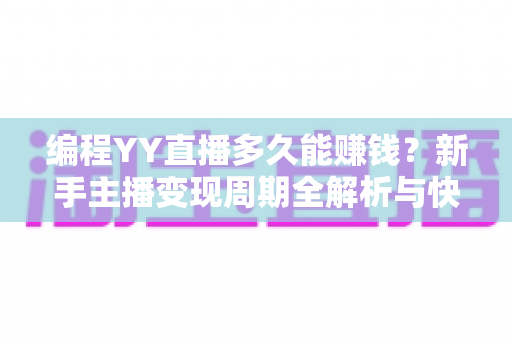 编程YY直播多久能赚钱?新手主播变现周期全解析与快速盈利实战指南 编程YY直播多久能赚钱?新手主播变现周期全解析与快速盈利实战指南