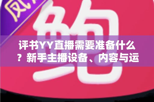 评书YY直播需要准备什么？新手主播设备、内容与运营一站式开播攻略