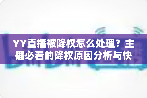 YY直播被降权怎么处理?主播必看的降权原因分析与快速恢复攻略 YY直播被降权怎么处理?主播必看的降权原因分析与快速恢复攻略