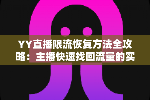 YY直播限流恢复方法全攻略:主播快速找回流量的实用指南 YY直播限流恢复方法全攻略:主播快速找回流量的实用指南