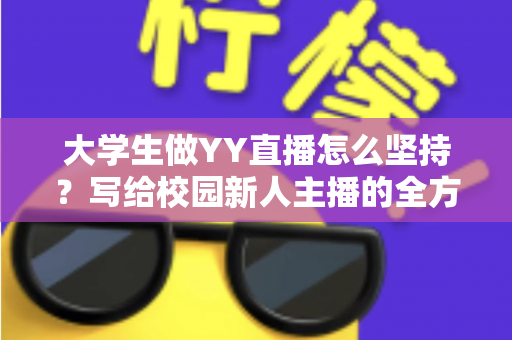 大学生做YY直播怎么坚持?写给校园新人主播的全方位实战指南 大学生做YY直播怎么坚持?写给校园新人主播的全方位实战指南