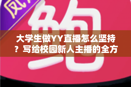 大学生做YY直播怎么坚持?写给校园新人主播的全方位实战指南 大学生做YY直播怎么坚持?写给校园新人主播的全方位实战指南