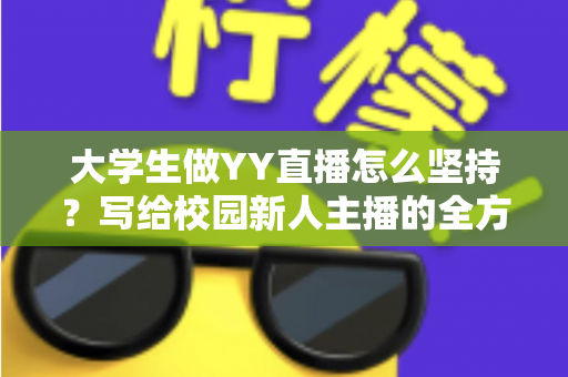 大学生做YY直播怎么坚持?写给校园新人主播的全方位实战指南 大学生做YY直播怎么坚持?写给校园新人主播的全方位实战指南