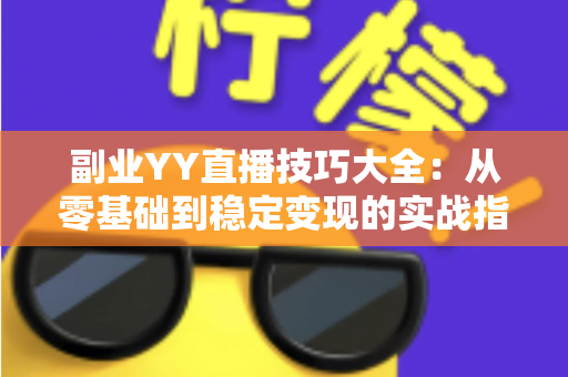 副业YY直播技巧大全:从零基础到稳定变现的实战指南 副业YY直播技巧大全:从零基础到稳定变现的实战指南
