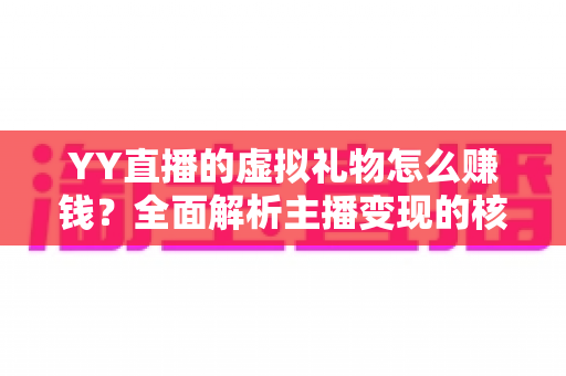 YY直播的虚拟礼物怎么赚钱?全面解析主播变现的核心玩法与实战技巧 YY直播的虚拟礼物怎么赚钱?全面解析主播变现的核心玩法与实战技巧
