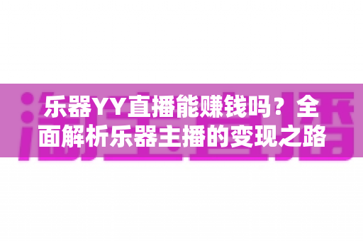 乐器YY直播能赚钱吗？全面解析乐器主播的变现之路与收入潜力