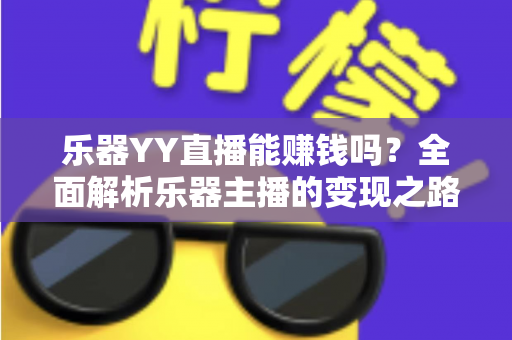 乐器YY直播能赚钱吗？全面解析乐器主播的变现之路与收入潜力