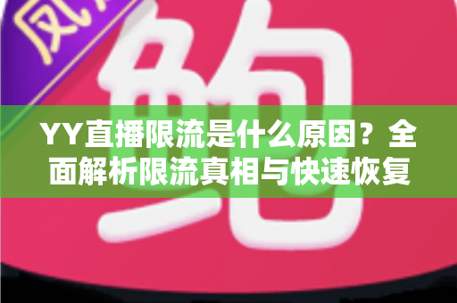 YY直播限流是什么原因?全面解析限流真相与快速恢复流量实用指南 YY直播限流是什么原因?全面解析限流真相与快速恢复流量实用指南
