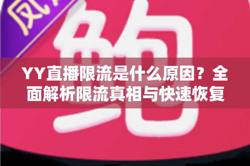 YY直播限流是什么原因?全面解析限流真相与快速恢复流量实用指南 YY直播限流是什么原因?全面解析限流真相与快速恢复流量实用指南