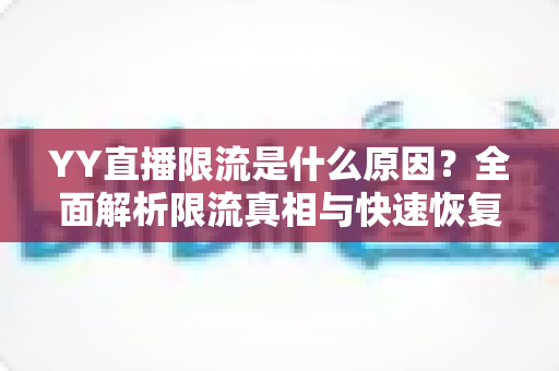 YY直播限流是什么原因?全面解析限流真相与快速恢复流量实用指南 YY直播限流是什么原因?全面解析限流真相与快速恢复流量实用指南