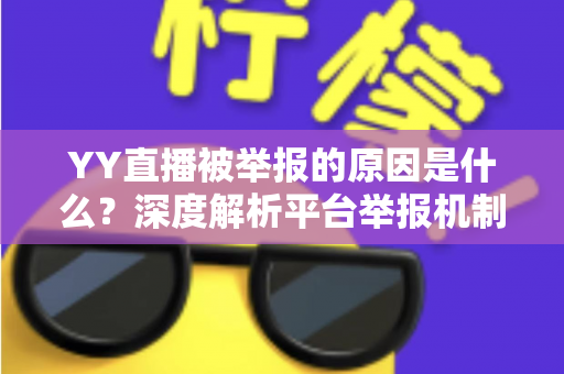 YY直播被举报的原因是什么？深度解析平台举报机制、常见违规类型与主播避坑指南