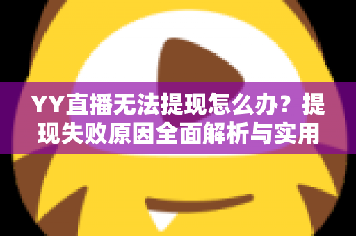 YY直播无法提现怎么办?提现失败原因全面解析与实用解决方案一文读懂 YY直播无法提现怎么办?提现失败原因全面解析与实用解决方案一文读懂