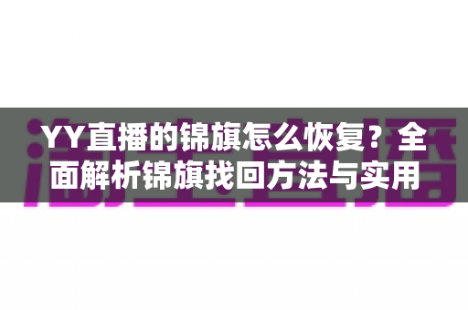 YY直播的锦旗怎么恢复?全面解析锦旗找回方法与实用技巧 YY直播的锦旗怎么恢复?全面解析锦旗找回方法与实用技巧