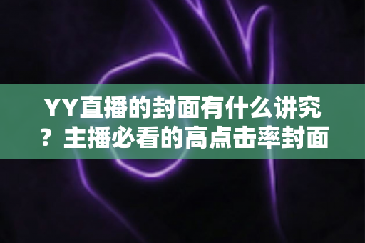 YY直播的封面有什么讲究?主播必看的高点击率封面设计全攻略 YY直播的封面有什么讲究?主播必看的高点击率封面设计全攻略