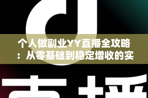 个人做副业YY直播全攻略:从零基础到稳定增收的实战指南 个人做副业YY直播全攻略:从零基础到稳定增收的实战指南