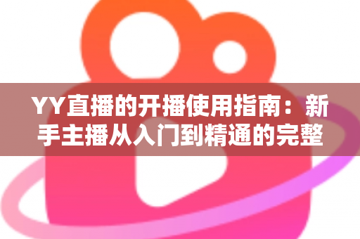 YY直播的开播使用指南：新手主播从入门到精通的完整教程