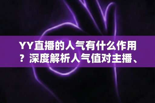 YY直播的人气有什么作用?深度解析人气值对主播、观众与平台的多重价值与变现潜力 YY直播的人气有什么作用?深度解析人气值对主播、观众与平台的多重价值与变现潜力