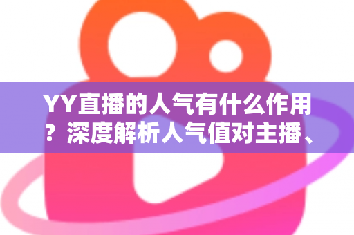 YY直播的人气有什么作用?深度解析人气值对主播、观众与平台的多重价值与变现潜力 YY直播的人气有什么作用?深度解析人气值对主播、观众与平台的多重价值与变现潜力