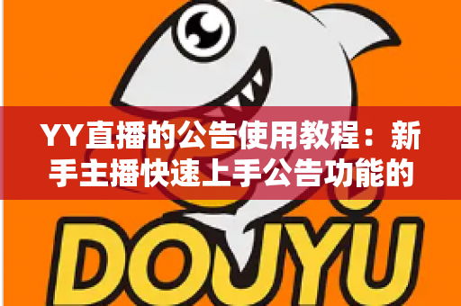 YY直播的公告使用教程：新手主播快速上手公告功能的完整指南