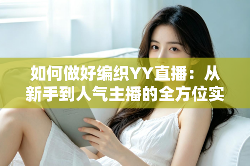 如何做好编织YY直播：从新手到人气主播的全方位实战指南
