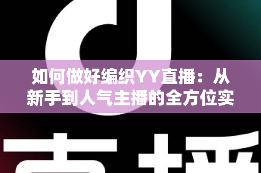 如何做好编织YY直播：从新手到人气主播的全方位实战指南