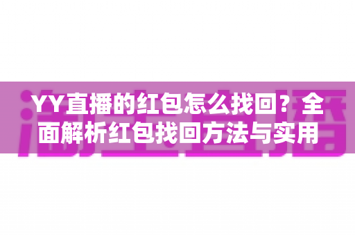 YY直播的红包怎么找回?全面解析红包找回方法与实用技巧,助您不遗漏任何福利 YY直播的红包怎么找回?全面解析红包找回方法与实用技巧,助您不遗漏任何福利