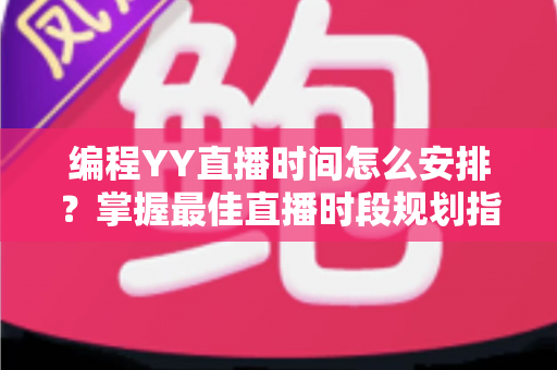 编程YY直播时间怎么安排?掌握最佳直播时段规划指南,助你快速涨粉变现 编程YY直播时间怎么安排?掌握最佳直播时段规划指南,助你快速涨粉变现