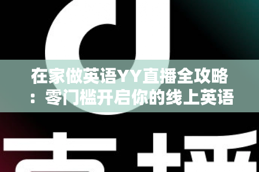 在家做英语YY直播全攻略：零门槛开启你的线上英语教学副业之路