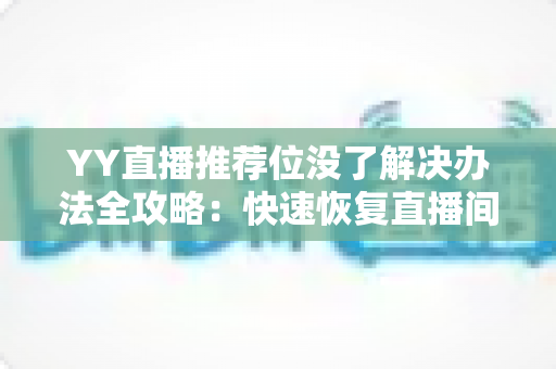 YY直播推荐位没了解决办法全攻略：快速恢复直播间曝光与人气的实用指南