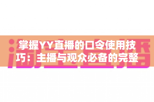 掌握YY直播的口令使用技巧：主播与观众必备的完整实战指南