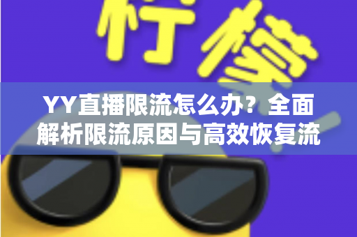 YY直播限流怎么办？全面解析限流原因与高效恢复流量的实用指南