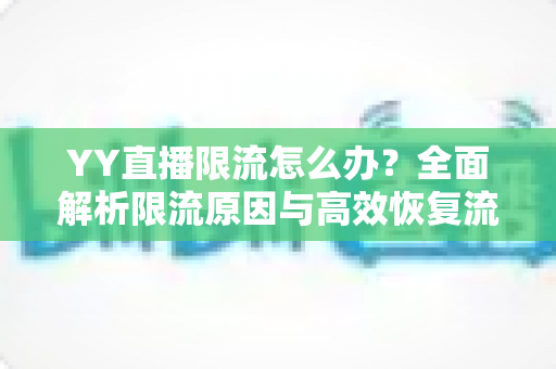 YY直播限流怎么办？全面解析限流原因与高效恢复流量的实用指南