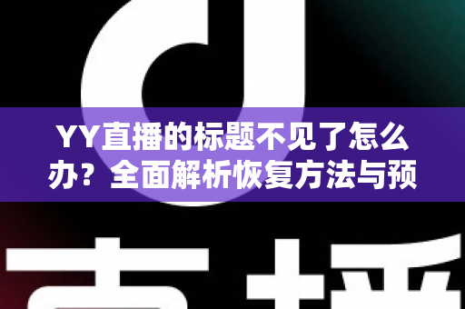 YY直播的标题不见了怎么办？全面解析恢复方法与预防技巧