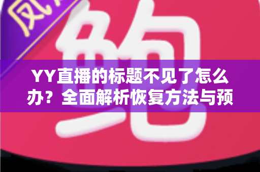 YY直播的标题不见了怎么办？全面解析恢复方法与预防技巧