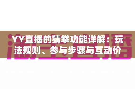YY直播的猜拳功能详解：玩法规则、参与步骤与互动价值全面解析