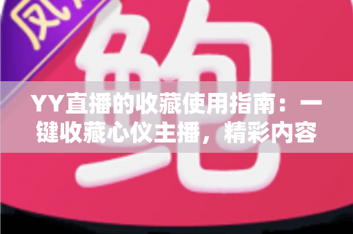 YY直播的收藏使用指南:一键收藏心仪主播,精彩内容永不错过 YY直播的收藏使用指南:一键收藏心仪主播,精彩内容永不错过