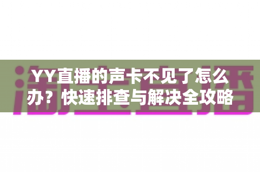 YY直播的声卡不见了怎么办？快速排查与解决全攻略助你恢复开播