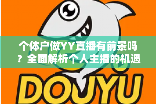 个体户做YY直播有前景吗？全面解析个人主播的机遇、挑战与变现路径