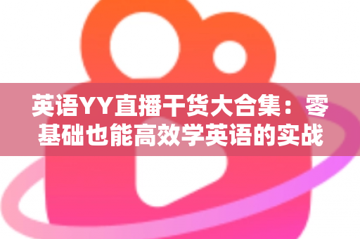 英语YY直播干货大合集:零基础也能高效学英语的实战指南 英语YY直播干货大合集:零基础也能高效学英语的实战指南