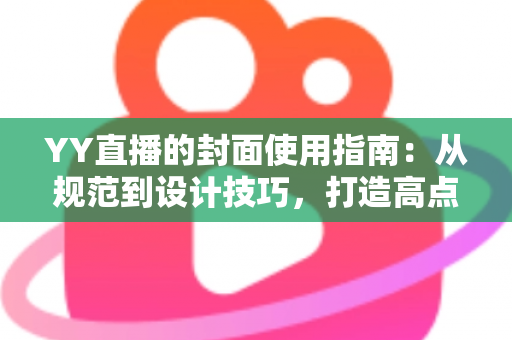 YY直播的封面使用指南:从规范到设计技巧,打造高点击率直播间的完整攻略 YY直播的封面使用指南:从规范到设计技巧,打造高点击率直播间的完整攻略