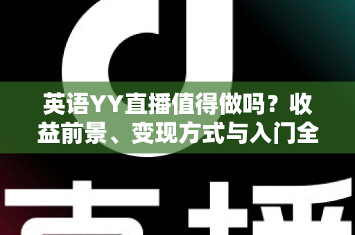 英语YY直播值得做吗?收益前景、变现方式与入门全解析 英语YY直播值得做吗?收益前景、变现方式与入门全解析
