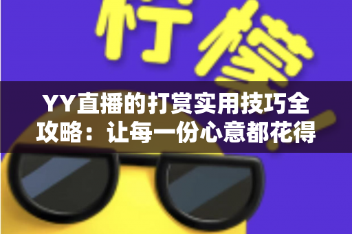 YY直播的打赏实用技巧全攻略:让每一份心意都花得值 YY直播的打赏实用技巧全攻略:让每一份心意都花得值